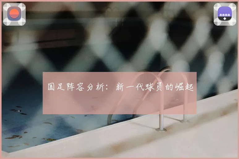 国足阵容分析：新一代球员的崛起