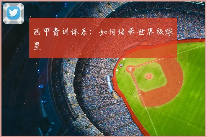 西甲青训体系:如何培养世界级球星