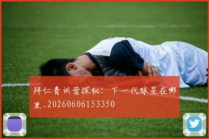 拜仁青训营探秘：下一代球星在哪里_20260606153350
