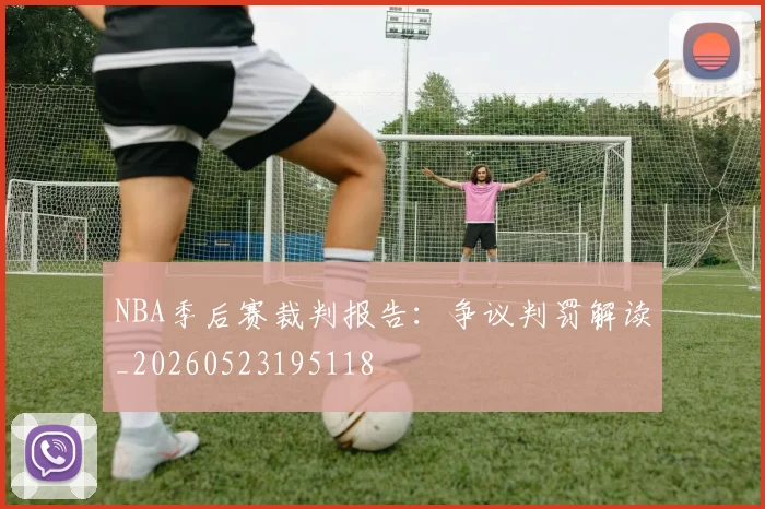 NBA季后赛裁判报告：争议判罚解读_20260523195118