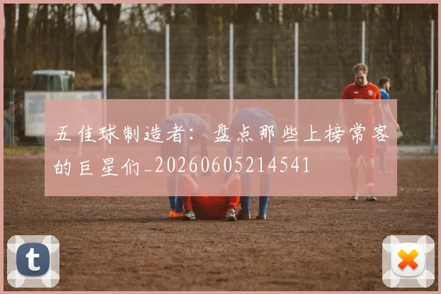 五佳球制造者：盘点那些上榜常客的巨星们_20260605214541