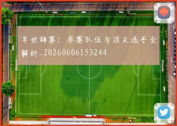 年世锦赛：参赛队伍与顶尖选手全解析_20260606153244