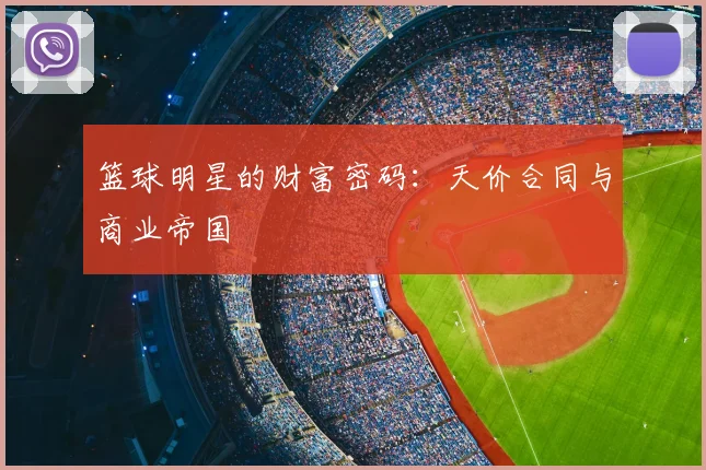 篮球明星的财富密码：天价合同与商业帝国