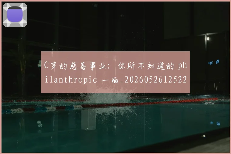 C罗的慈善事业：你所不知道的 philanthropic 一面_20260526125229