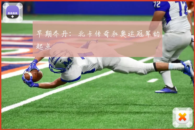 早期乔丹:北卡传奇和奥运冠军的起点