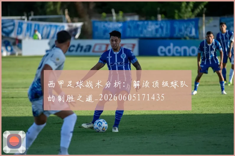 西甲足球战术分析：解读顶级球队的制胜之道_20260605171435