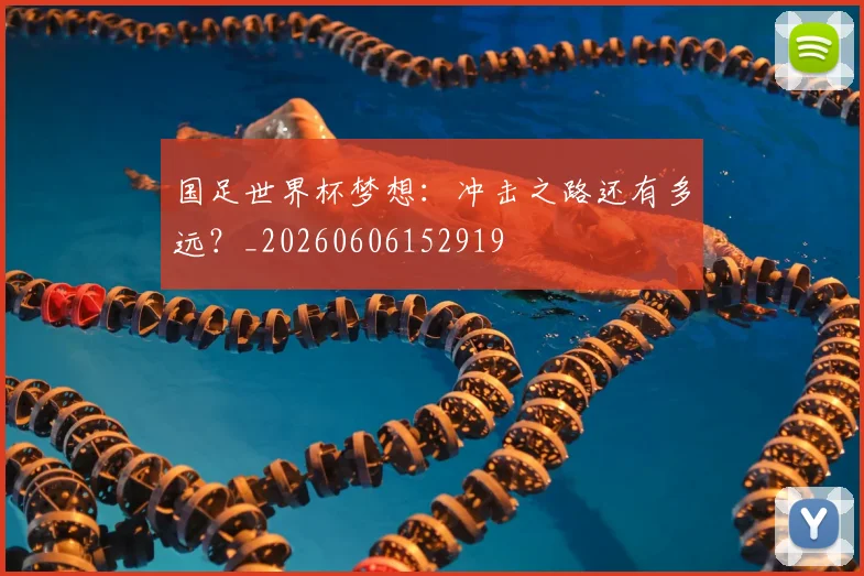 国足世界杯梦想：冲击之路还有多远？_20260606152919