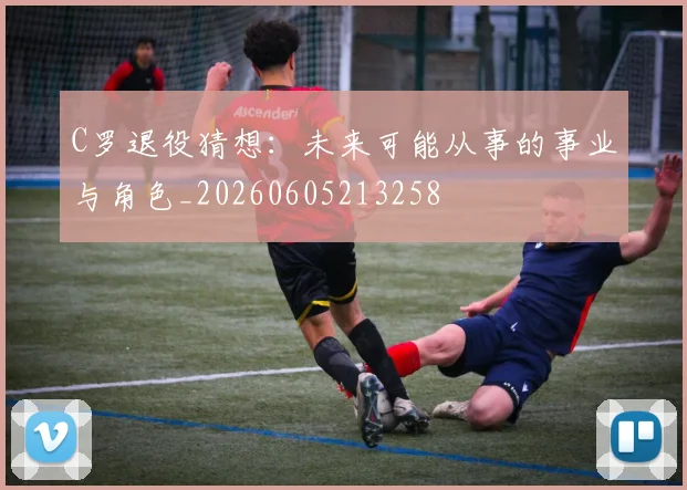 C罗退役猜想：未来可能从事的事业与角色_20260605213258