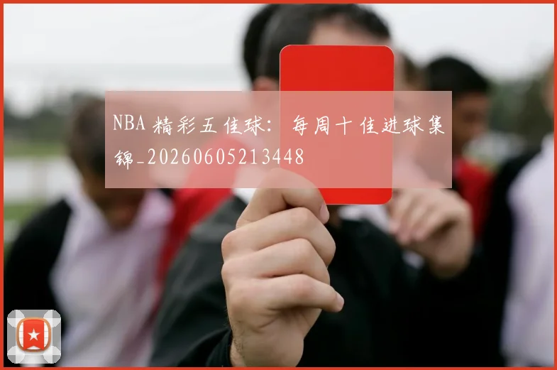 NBA 精彩五佳球：每周十佳进球集锦_20260605213448